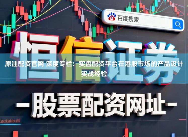 原油配资官网 深度专栏：实盘配资平台在港股市场的产品设计实战经验