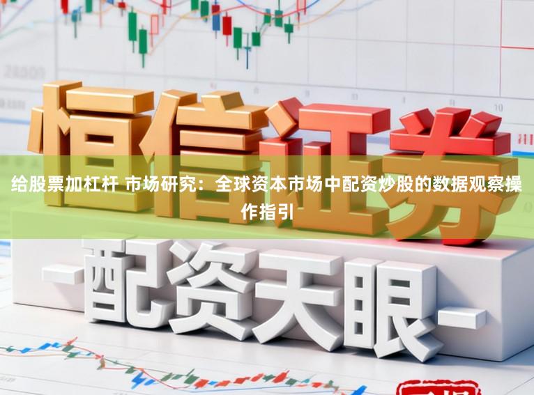 给股票加杠杆 市场研究：全球资本市场中配资炒股的数据观察操作指引