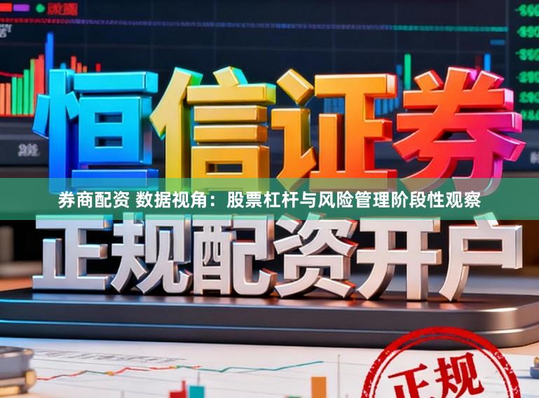 券商配资 数据视角：股票杠杆与风险管理阶段性观察