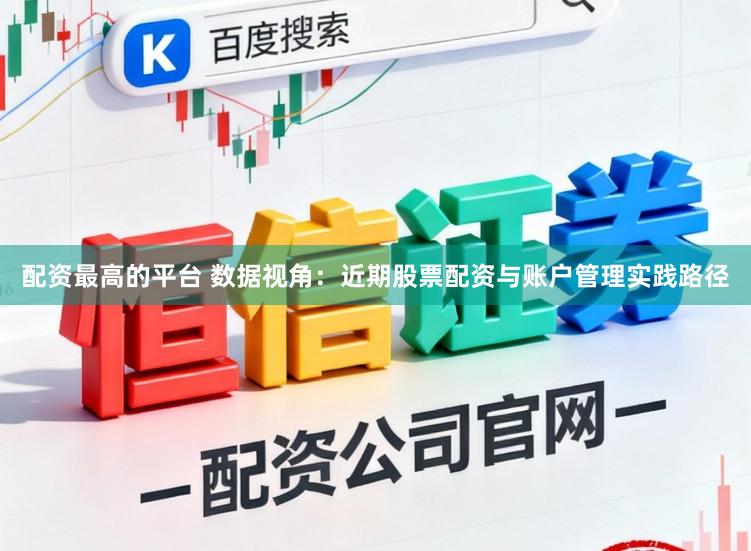 配资最高的平台 数据视角：近期股票配资与账户管理实践路径