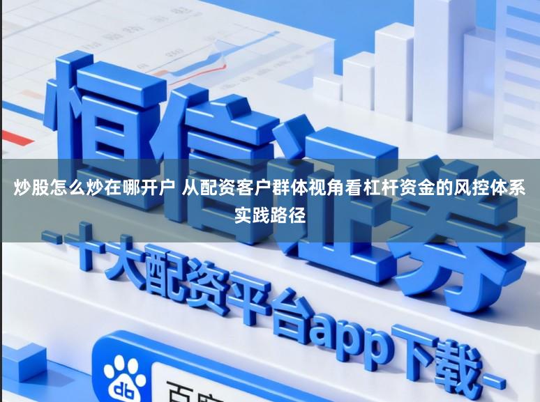 炒股怎么炒在哪开户 从配资客户群体视角看杠杆资金的风控体系实践路径