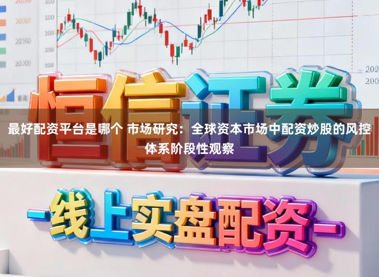 最好配资平台是哪个 市场研究：全球资本市场中配资炒股的风控体系阶段性观察