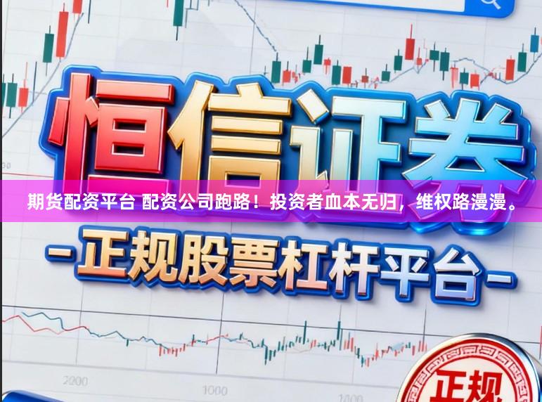 期货配资平台 配资公司跑路！投资者血本无归，维权路漫漫。