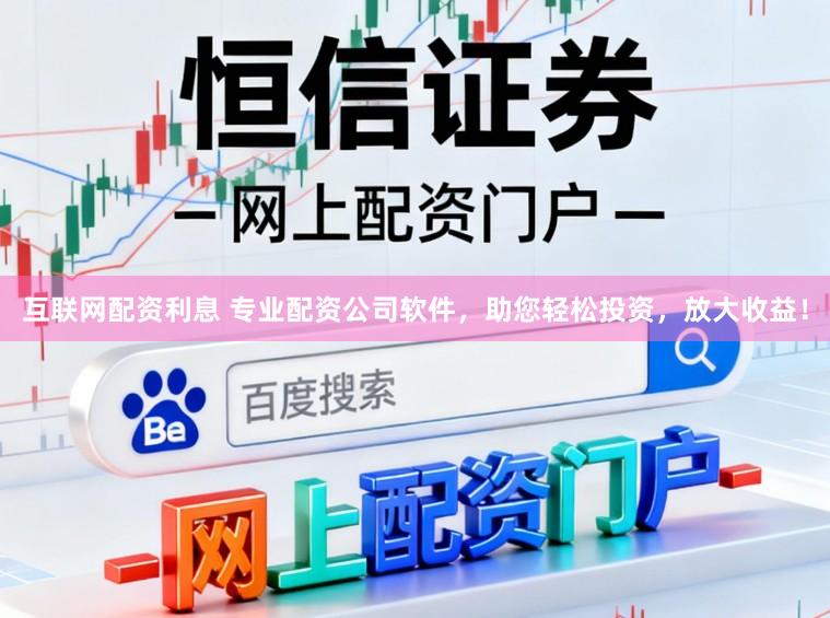 互联网配资利息 专业配资公司软件，助您轻松投资，放大收益！