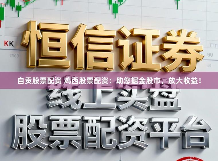 自贡股票配资 鸡西股票配资：助您掘金股市，放大收益！