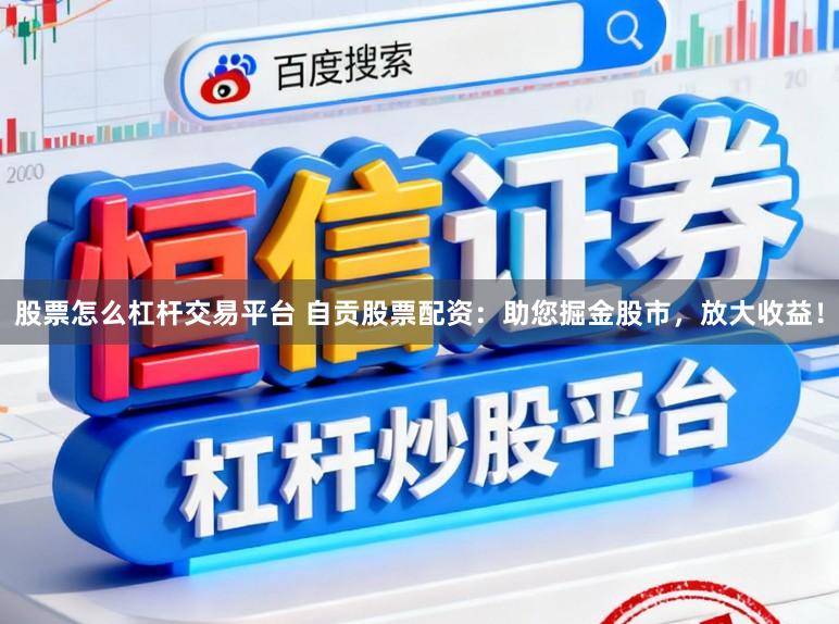 股票怎么杠杆交易平台 自贡股票配资：助您掘金股市，放大收益！