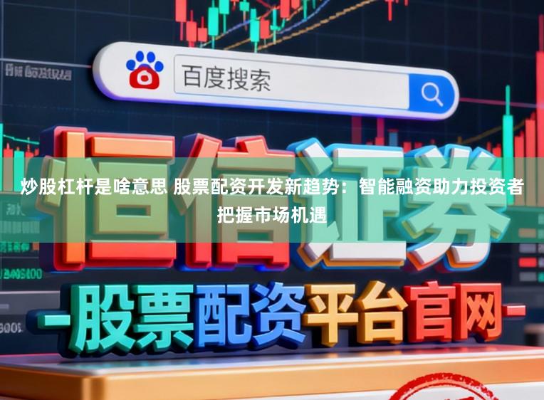 炒股杠杆是啥意思 股票配资开发新趋势：智能融资助力投资者把握市场机遇