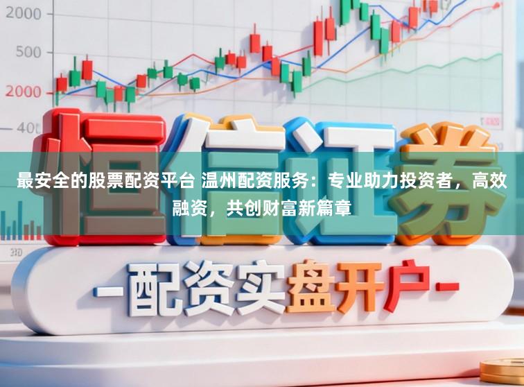 最安全的股票配资平台 温州配资服务：专业助力投资者，高效融资，共创财富新篇章