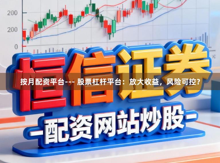 按月配资平台--- 股票杠杆平台：放大收益，风险可控？