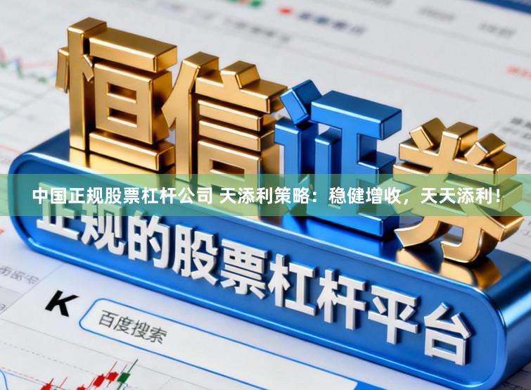 中国正规股票杠杆公司 天添利策略：稳健增收，天天添利！