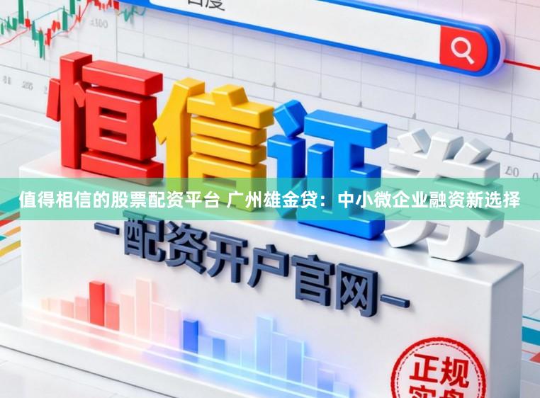 值得相信的股票配资平台 广州雄金贷：中小微企业融资新选择