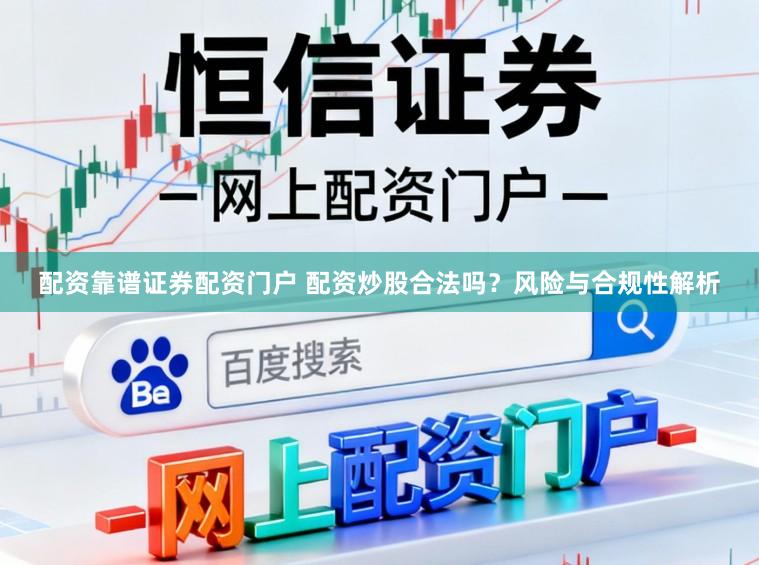 配资靠谱证券配资门户 配资炒股合法吗？风险与合规性解析