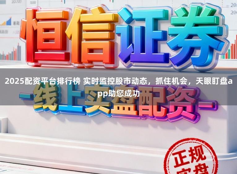 2025配资平台排行榜 实时监控股市动态，抓住机会，天眼盯盘app助您成功