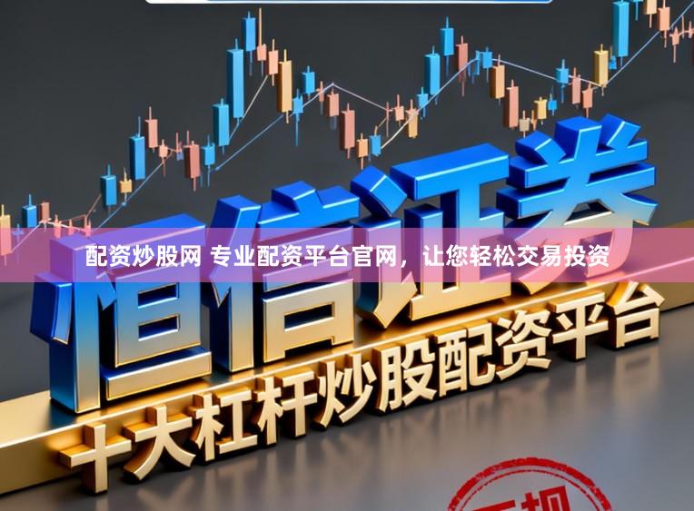 配资炒股网 专业配资平台官网，让您轻松交易投资