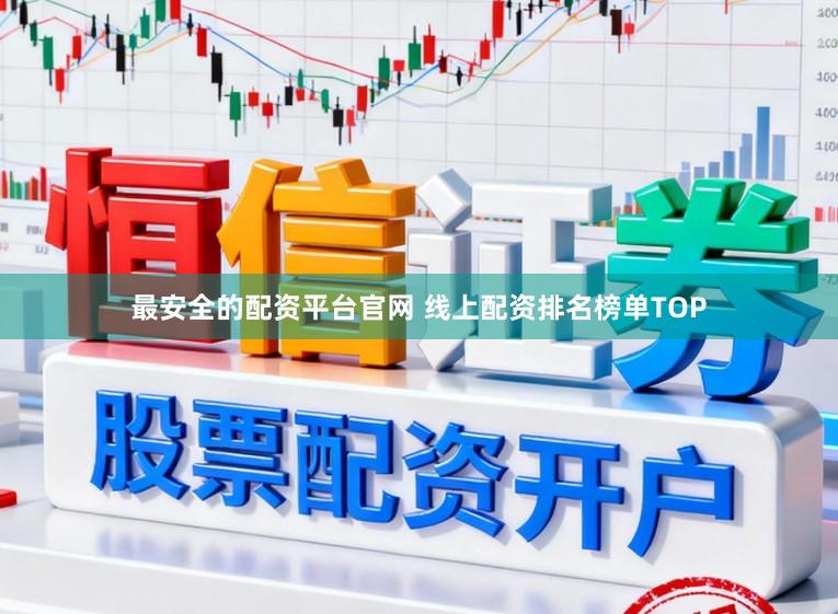 最安全的配资平台官网 线上配资排名榜单TOP