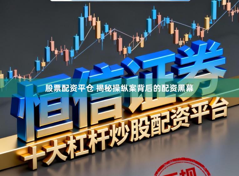 股票配资平仓 揭秘操纵案背后的配资黑幕