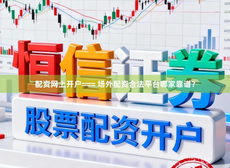 配资网上开户=== 场外配资合法平台哪家靠谱？