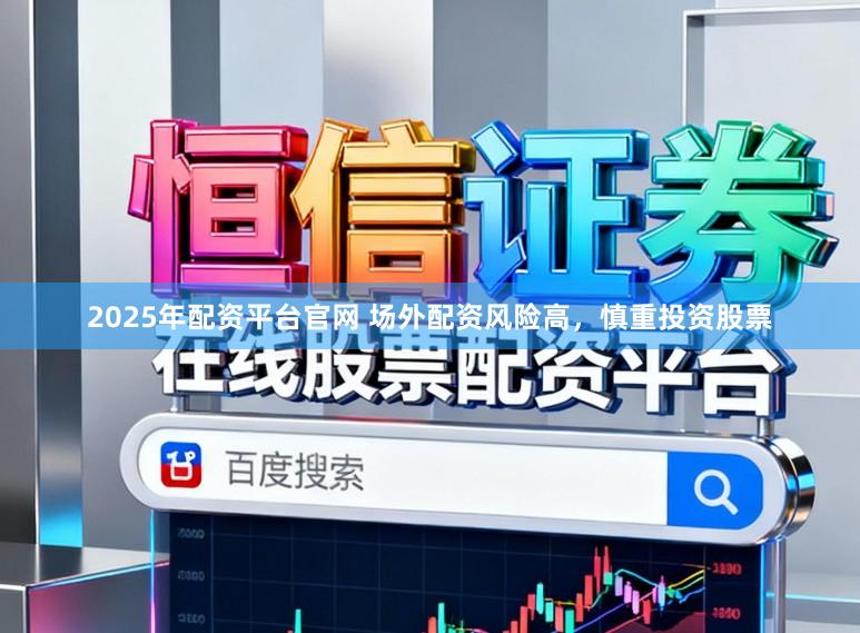 2025年配资平台官网 场外配资风险高，慎重投资股票