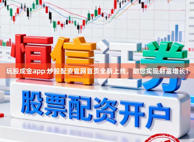 玩股成金app 炒股配资官网首页全新上线，助您实现财富增长！