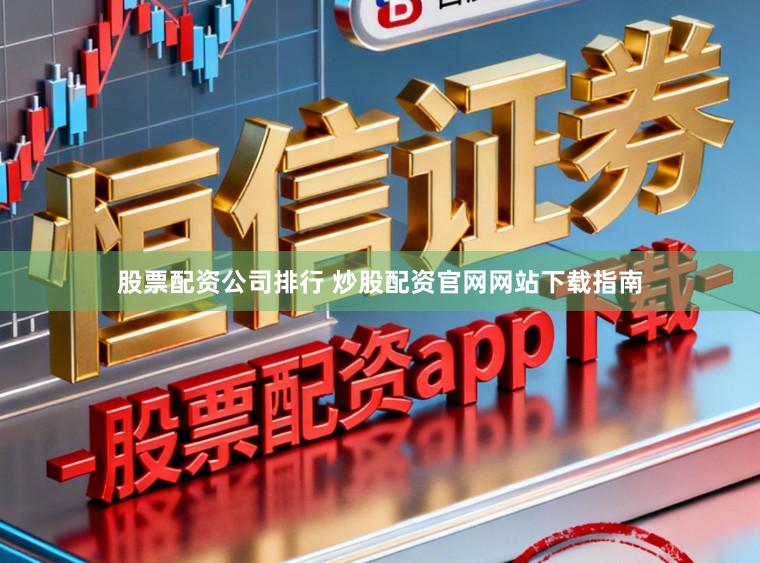 股票配资公司排行 炒股配资官网网站下载指南