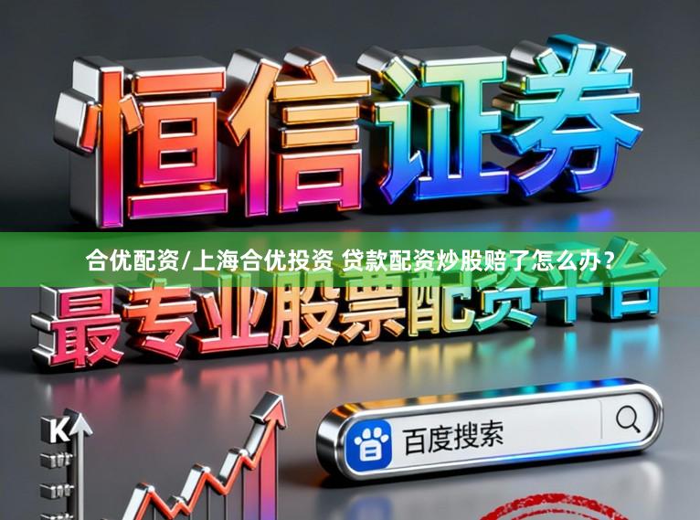 合优配资/上海合优投资 贷款配资炒股赔了怎么办？