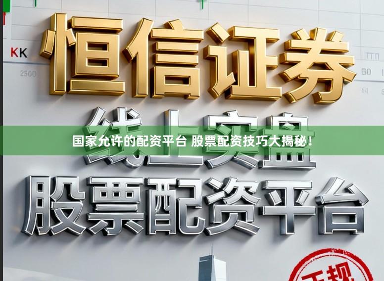 国家允许的配资平台 股票配资技巧大揭秘！