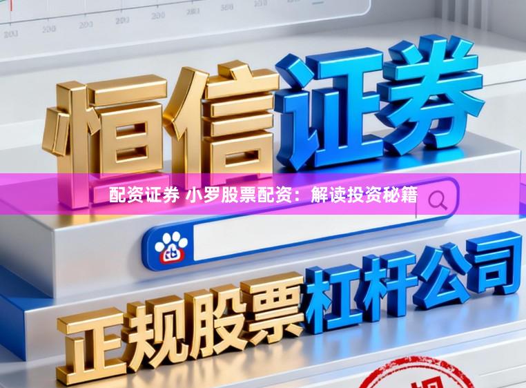 配资证券 小罗股票配资：解读投资秘籍
