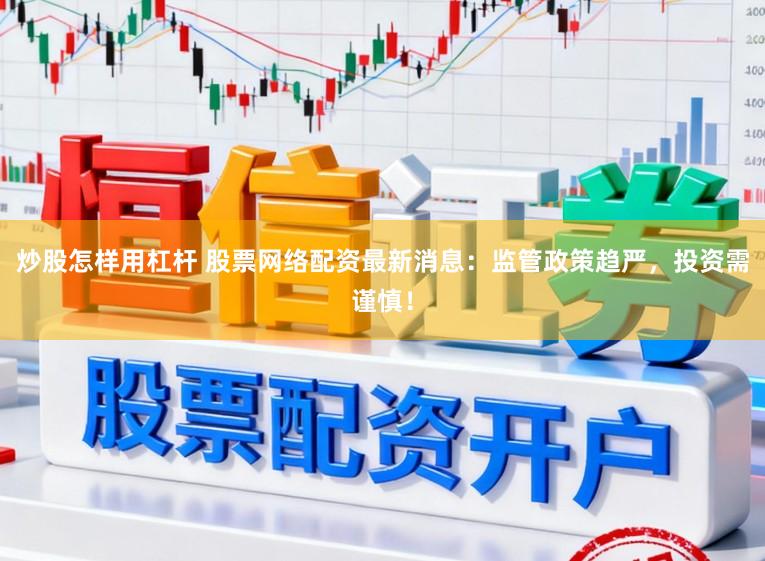 炒股怎样用杠杆 股票网络配资最新消息：监管政策趋严，投资需谨慎！