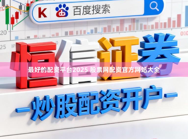 最好的配资平台2025 股票网配资官方网站大全