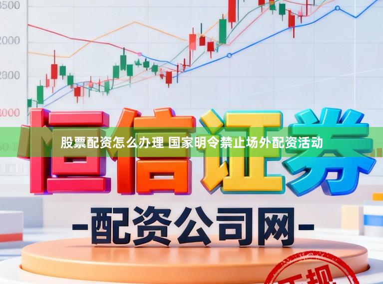 股票配资怎么办理 国家明令禁止场外配资活动
