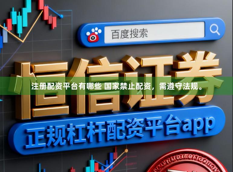 注册配资平台有哪些 国家禁止配资，需遵守法规。