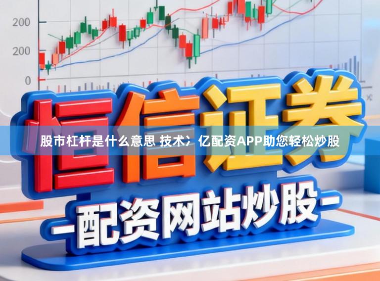 股市杠杆是什么意思 技术冫亿配资APP助您轻松炒股
