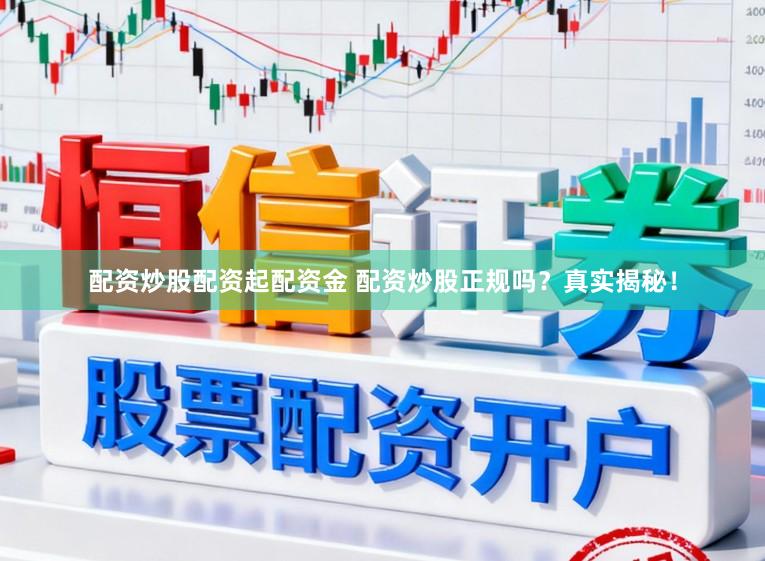 配资炒股配资起配资金 配资炒股正规吗？真实揭秘！