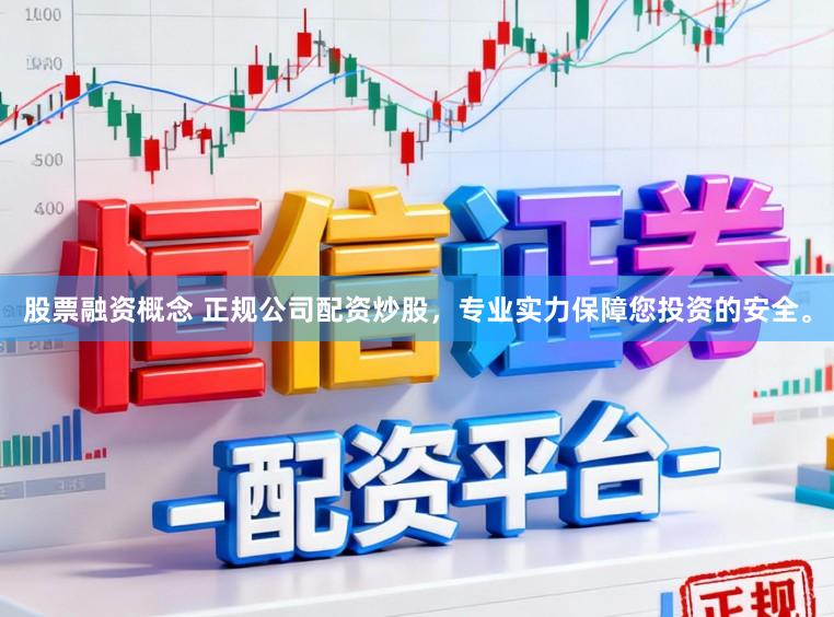 股票融资概念 正规公司配资炒股，专业实力保障您投资的安全。
