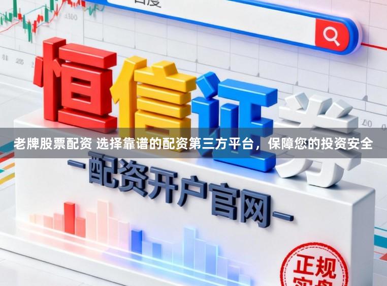 老牌股票配资 选择靠谱的配资第三方平台,保障您的投资安全
