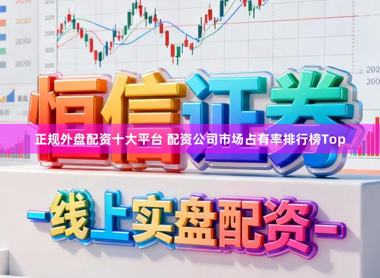 正规外盘配资十大平台 配资公司市场占有率排行榜Top