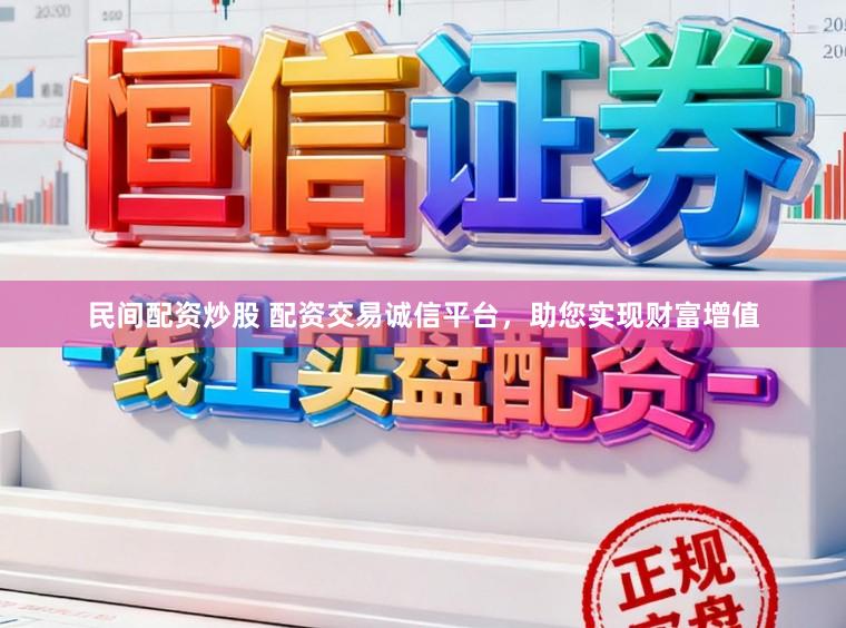 民间配资炒股 配资交易诚信平台，助您实现财富增值