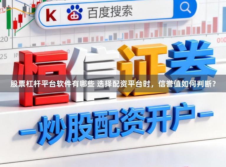 股票杠杆平台软件有哪些 选择配资平台时,信誉值如何判断?