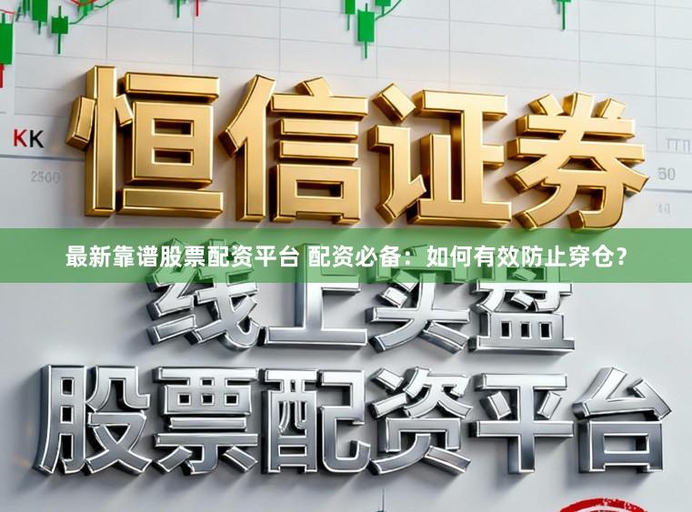 最新靠谱股票配资平台 配资必备：如何有效防止穿仓？