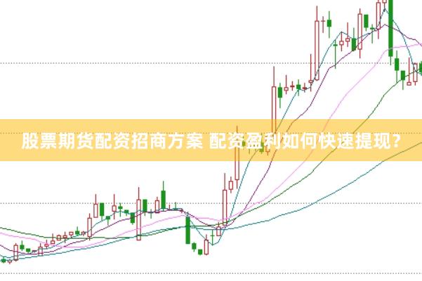 股票期货配资招商方案 配资盈利如何快速提现？