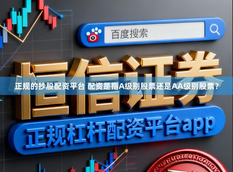 正规的抄股配资平台 配资是指A级别股票还是AA级别股票？